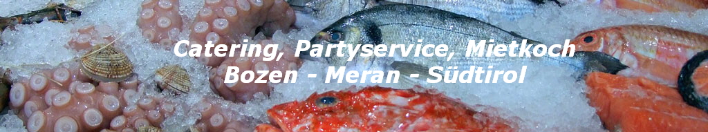 Catering, Partyservice, Mietkoch
Bozen - Meran - Südtirol